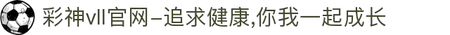 彩神vll官网-追求健康,你我一起成长