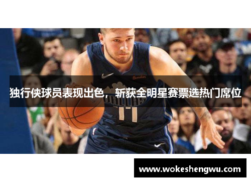 独行侠球员表现出色，斩获全明星赛票选热门席位