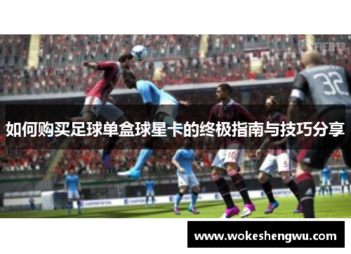 如何购买足球单盒球星卡的终极指南与技巧分享