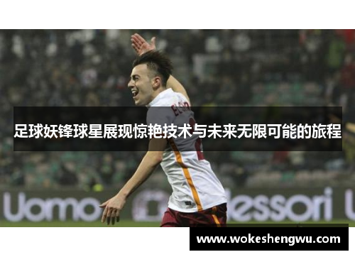 足球妖锋球星展现惊艳技术与未来无限可能的旅程