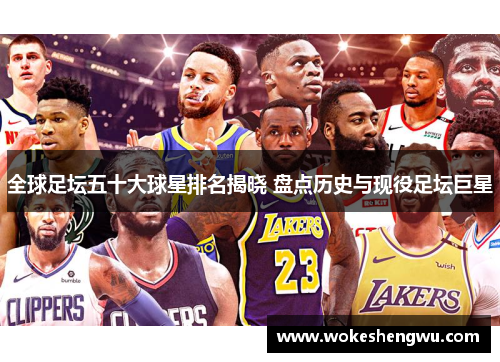 全球足坛五十大球星排名揭晓 盘点历史与现役足坛巨星
