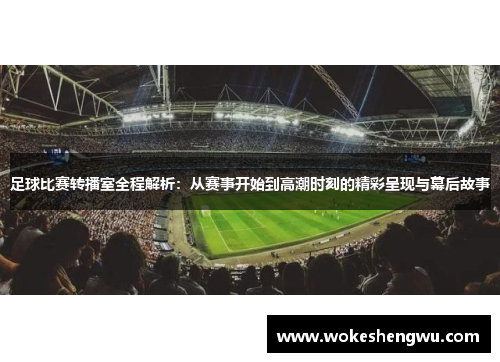 足球比赛转播室全程解析：从赛事开始到高潮时刻的精彩呈现与幕后故事