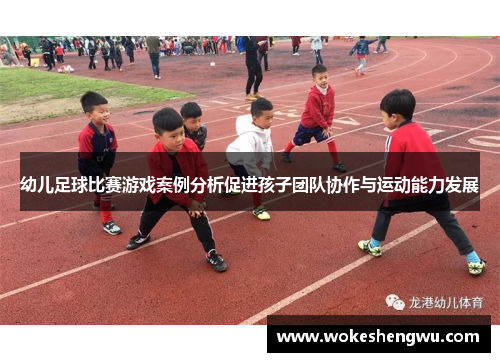 幼儿足球比赛游戏案例分析促进孩子团队协作与运动能力发展
