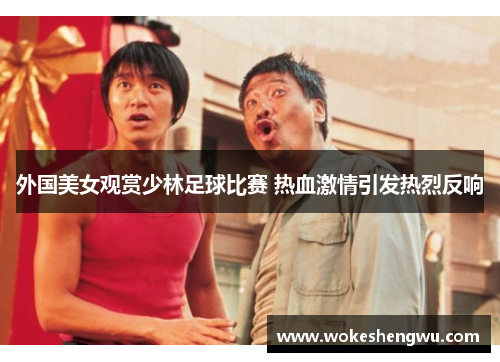 外国美女观赏少林足球比赛 热血激情引发热烈反响
