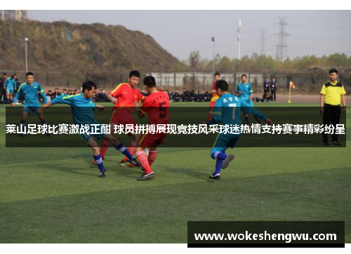 莱山足球比赛激战正酣 球员拼搏展现竞技风采球迷热情支持赛事精彩纷呈