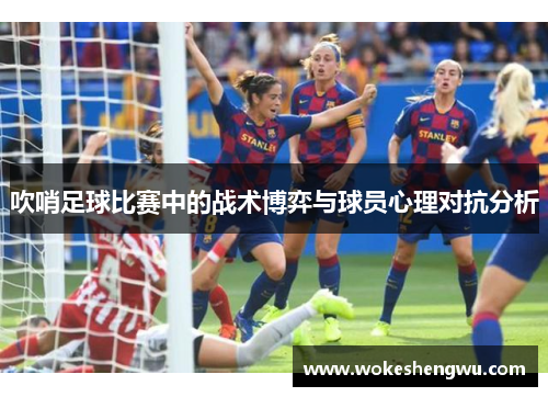 吹哨足球比赛中的战术博弈与球员心理对抗分析