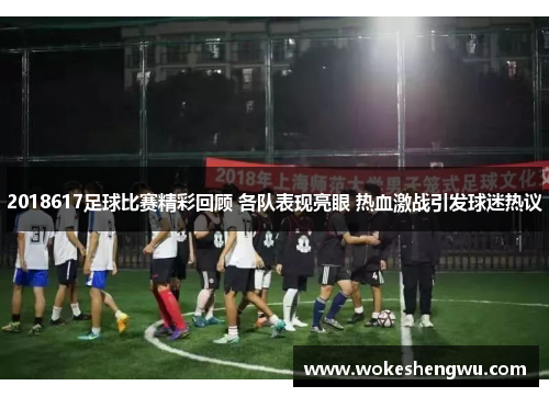 2018617足球比赛精彩回顾 各队表现亮眼 热血激战引发球迷热议